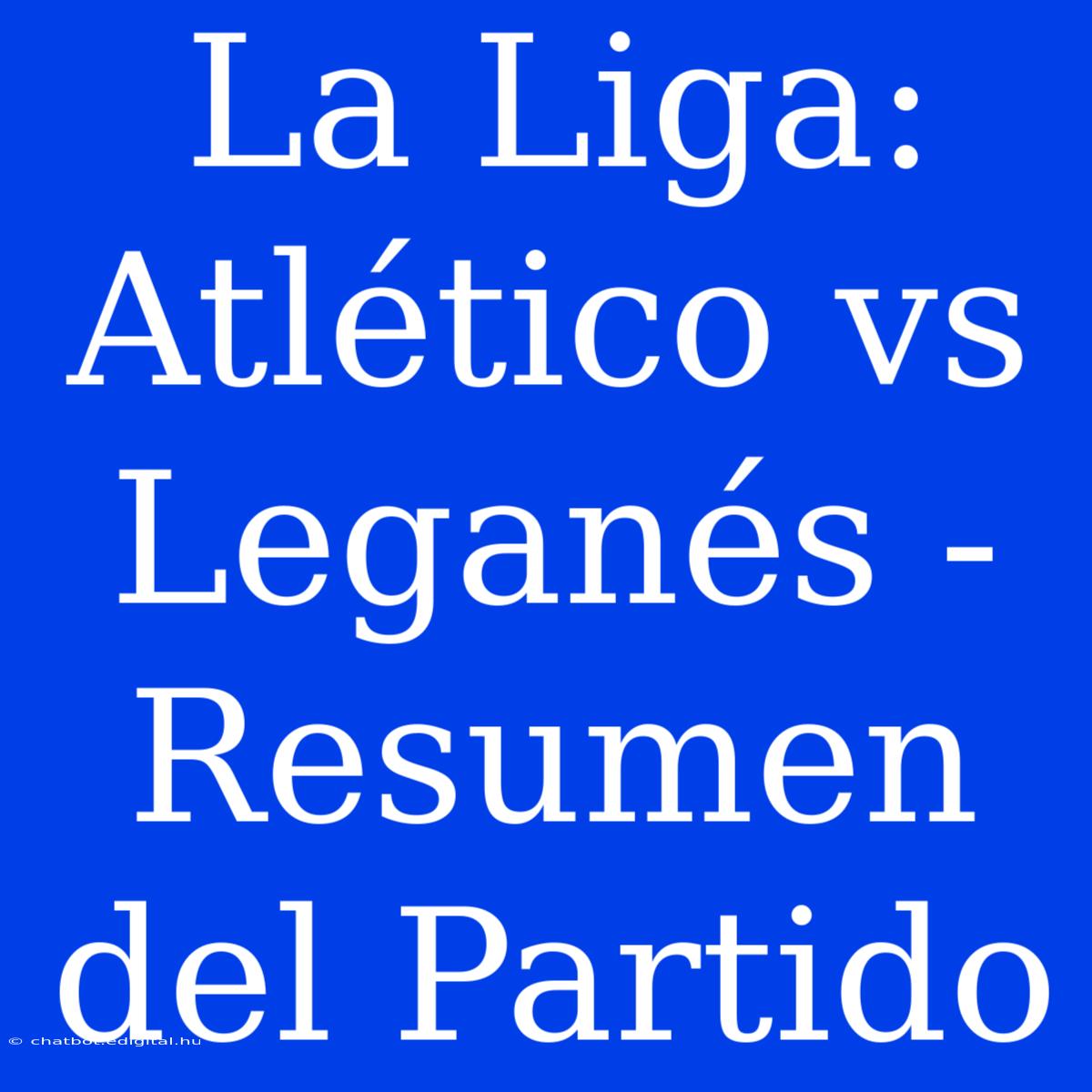 La Liga: Atlético Vs Leganés - Resumen Del Partido