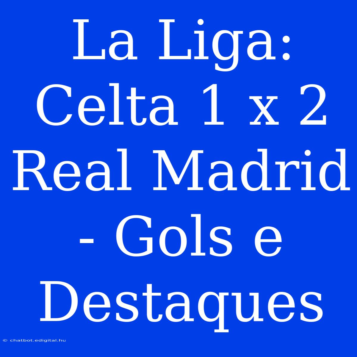 La Liga: Celta 1 X 2 Real Madrid - Gols E Destaques