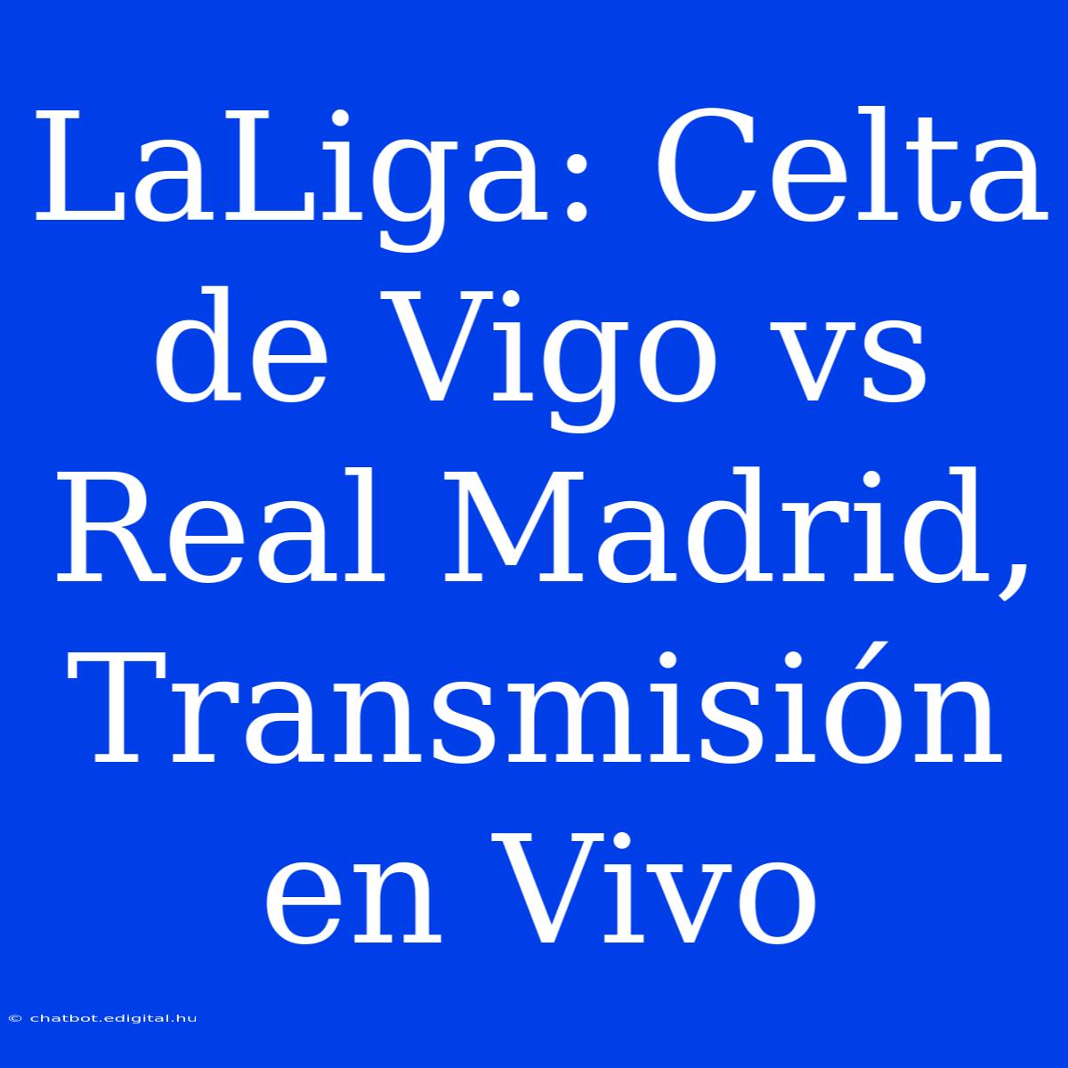 LaLiga: Celta De Vigo Vs Real Madrid, Transmisión En Vivo