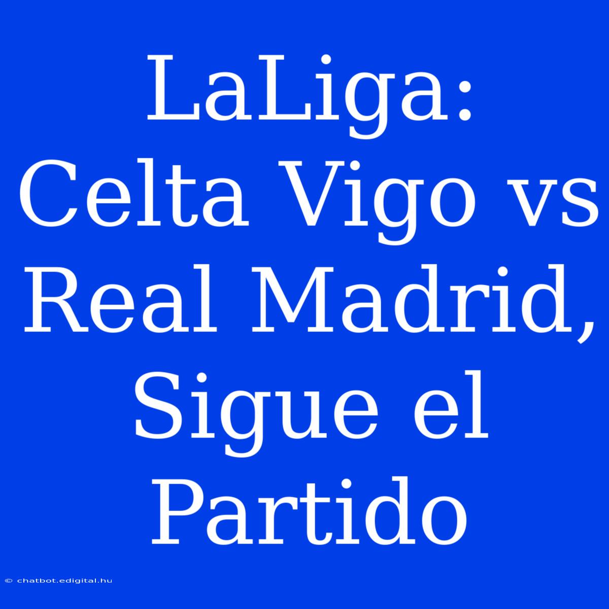 LaLiga: Celta Vigo Vs Real Madrid, Sigue El Partido