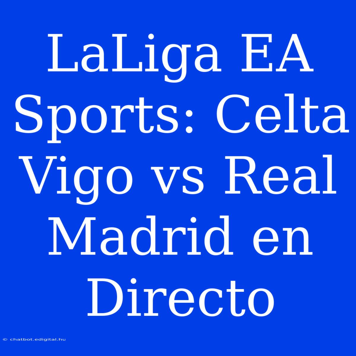 LaLiga EA Sports: Celta Vigo Vs Real Madrid En Directo