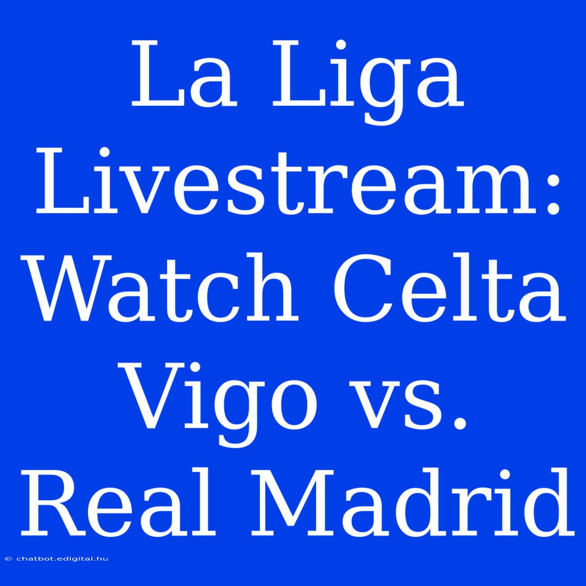 La Liga Livestream: Watch Celta Vigo Vs. Real Madrid