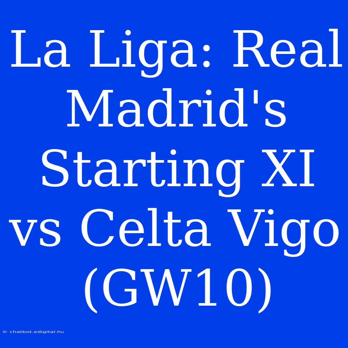 La Liga: Real Madrid's Starting XI Vs Celta Vigo (GW10)