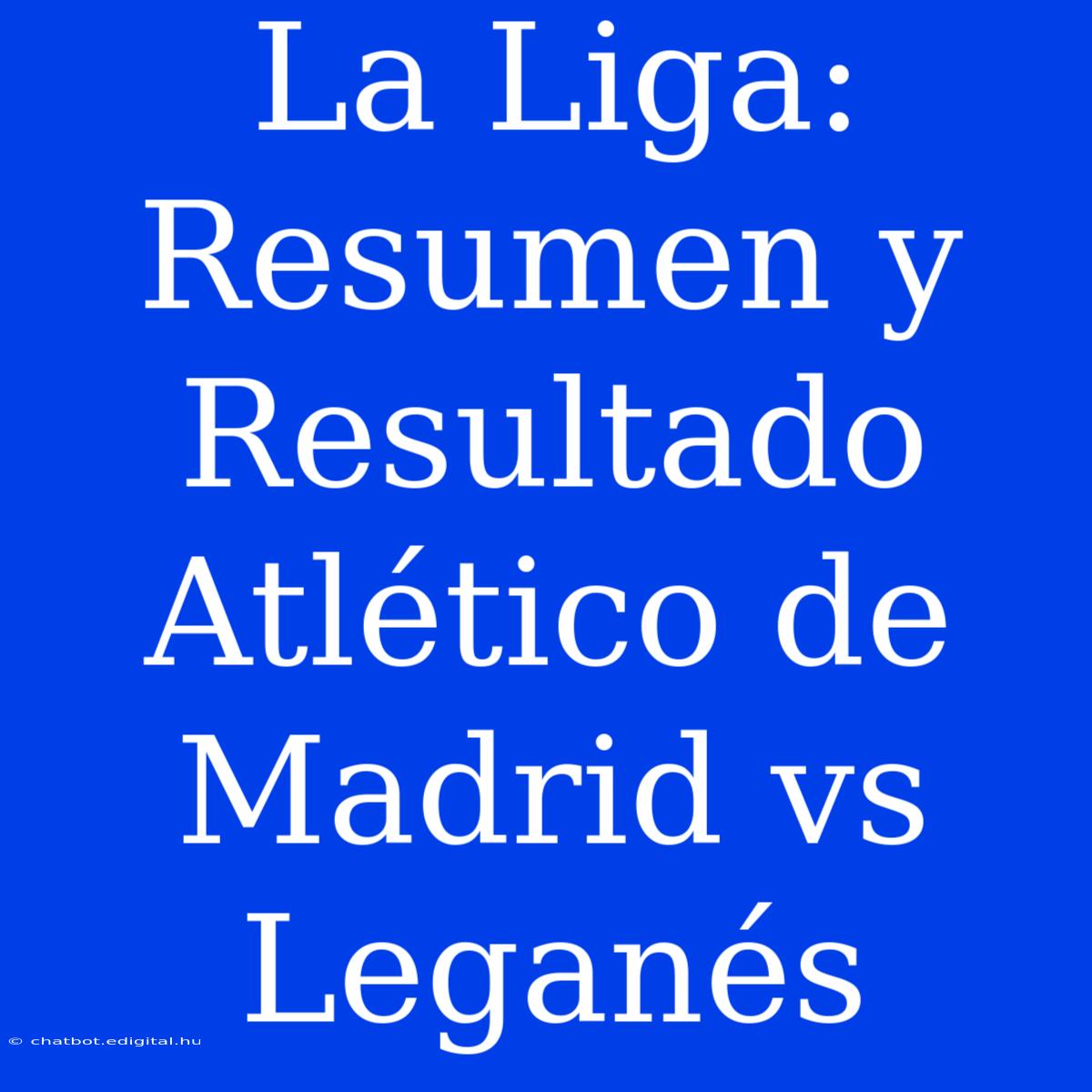 La Liga: Resumen Y Resultado Atlético De Madrid Vs Leganés