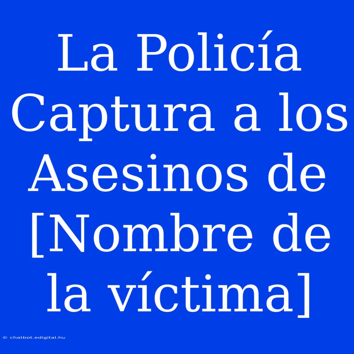 La Policía Captura A Los Asesinos De [Nombre De La Víctima]