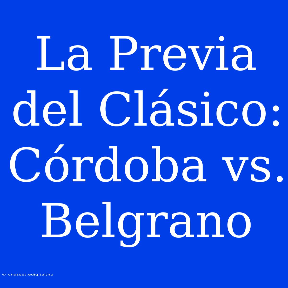 La Previa Del Clásico: Córdoba Vs. Belgrano