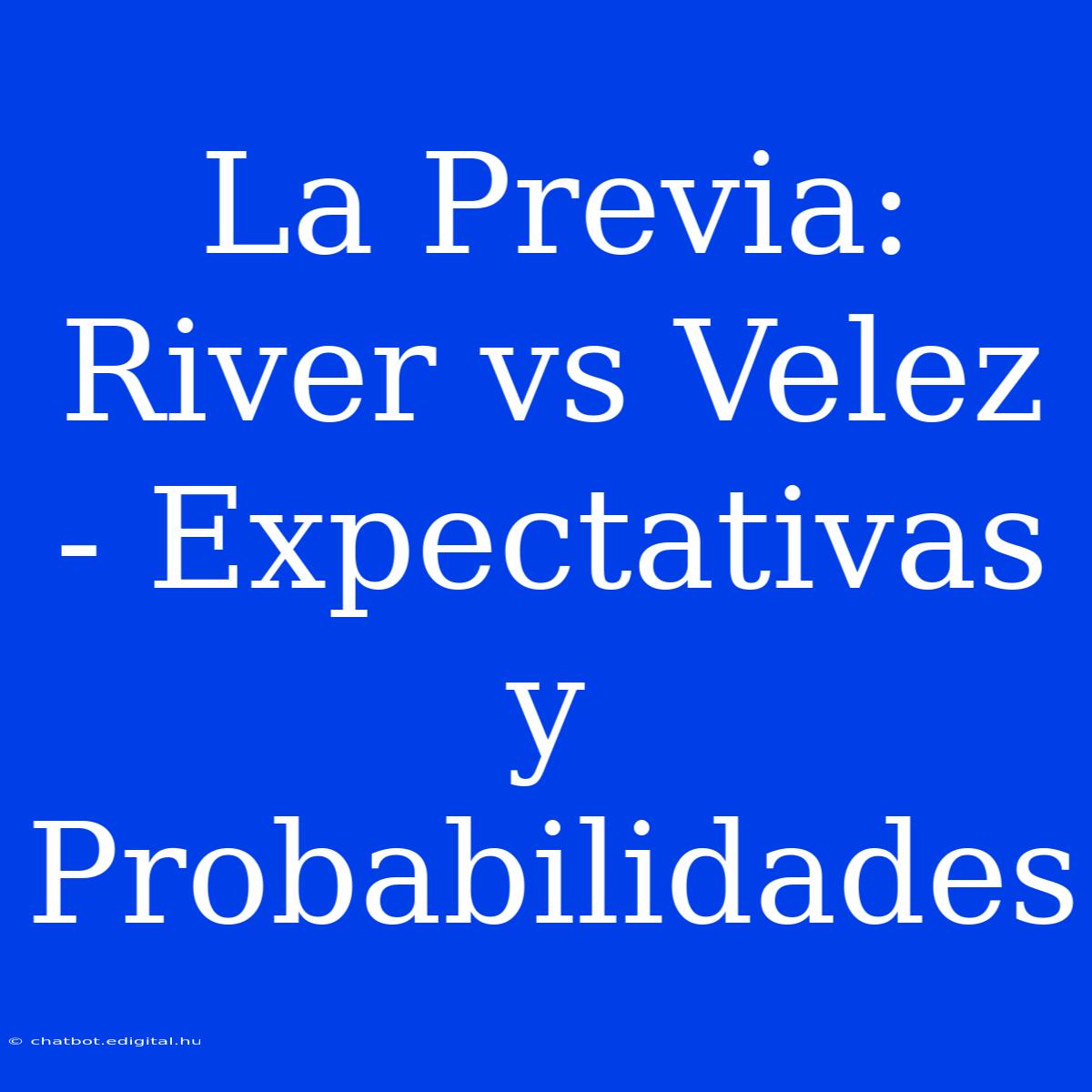 La Previa: River Vs Velez - Expectativas Y Probabilidades 