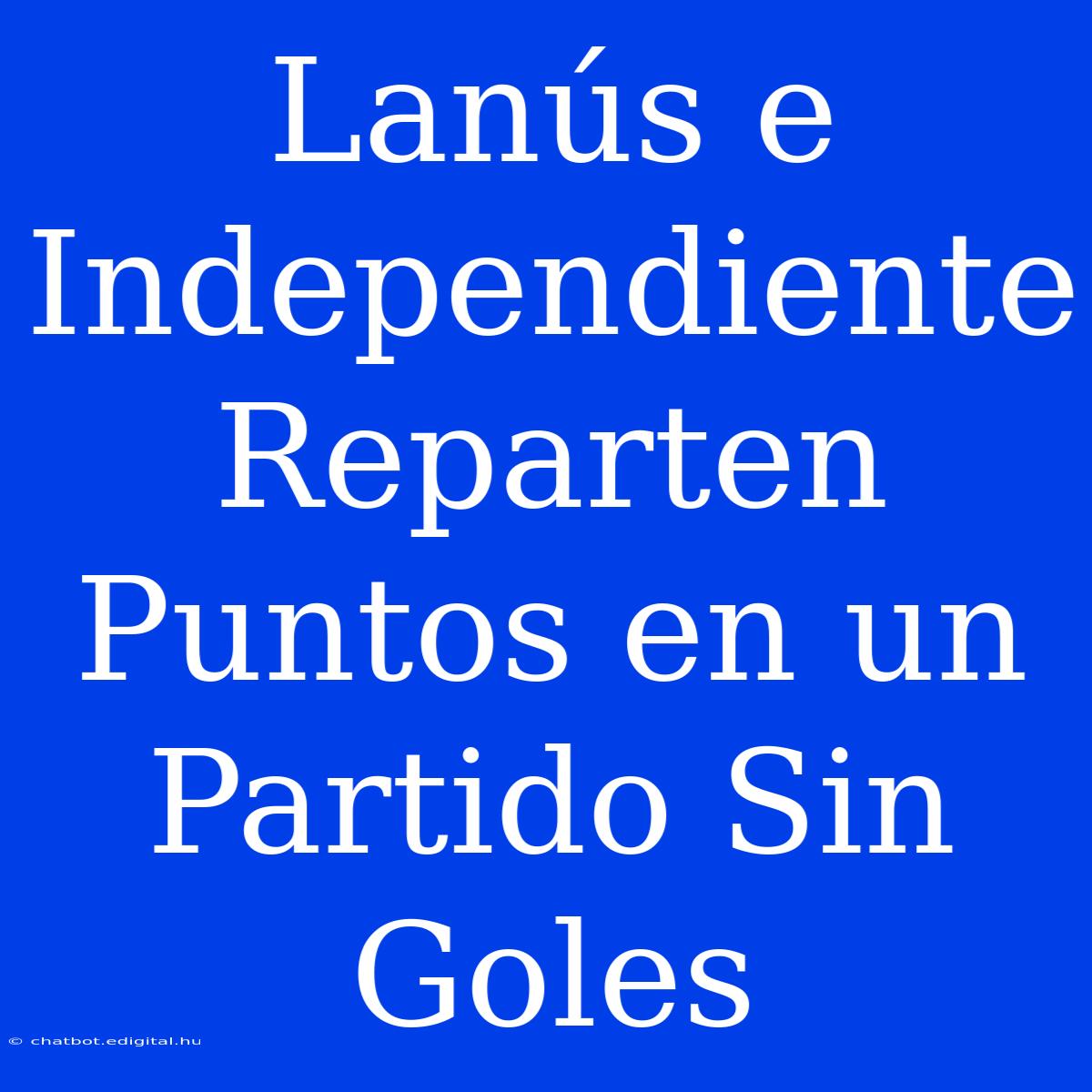 Lanús E Independiente Reparten Puntos En Un Partido Sin Goles