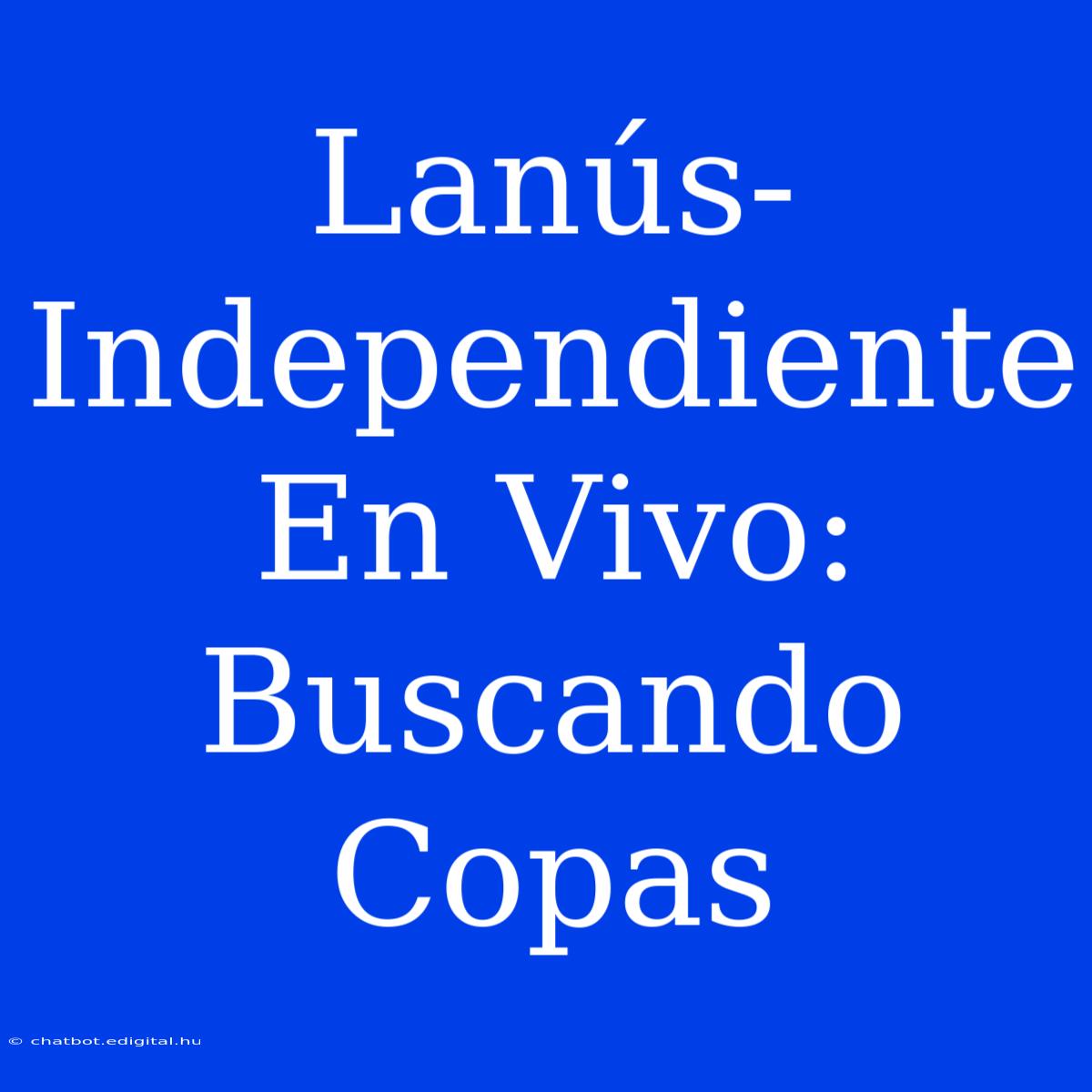 Lanús-Independiente En Vivo: Buscando Copas