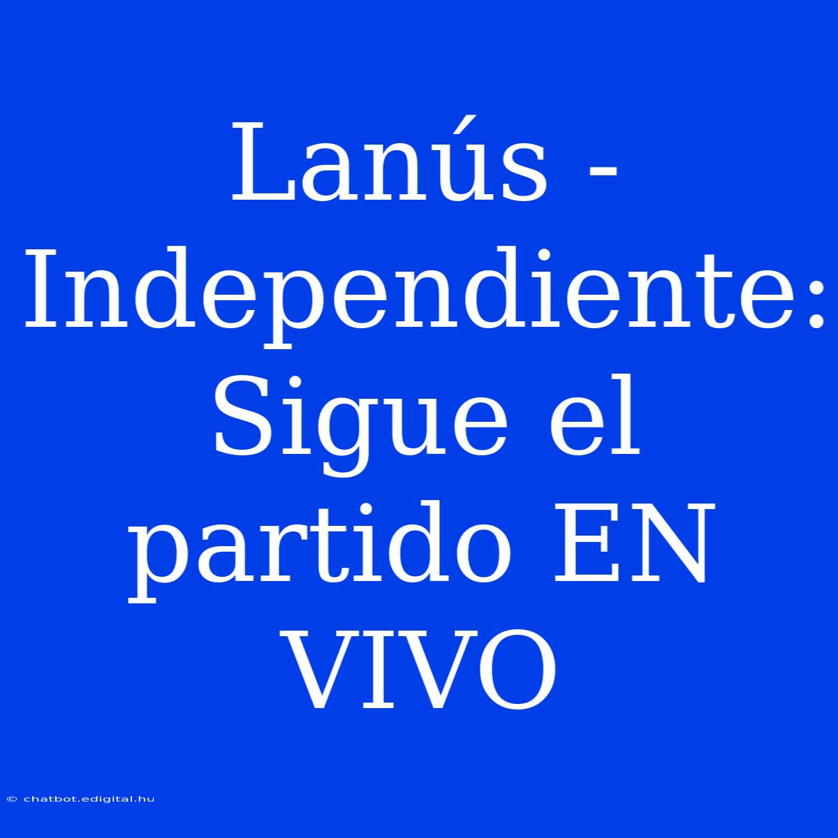 Lanús - Independiente: Sigue El Partido EN VIVO