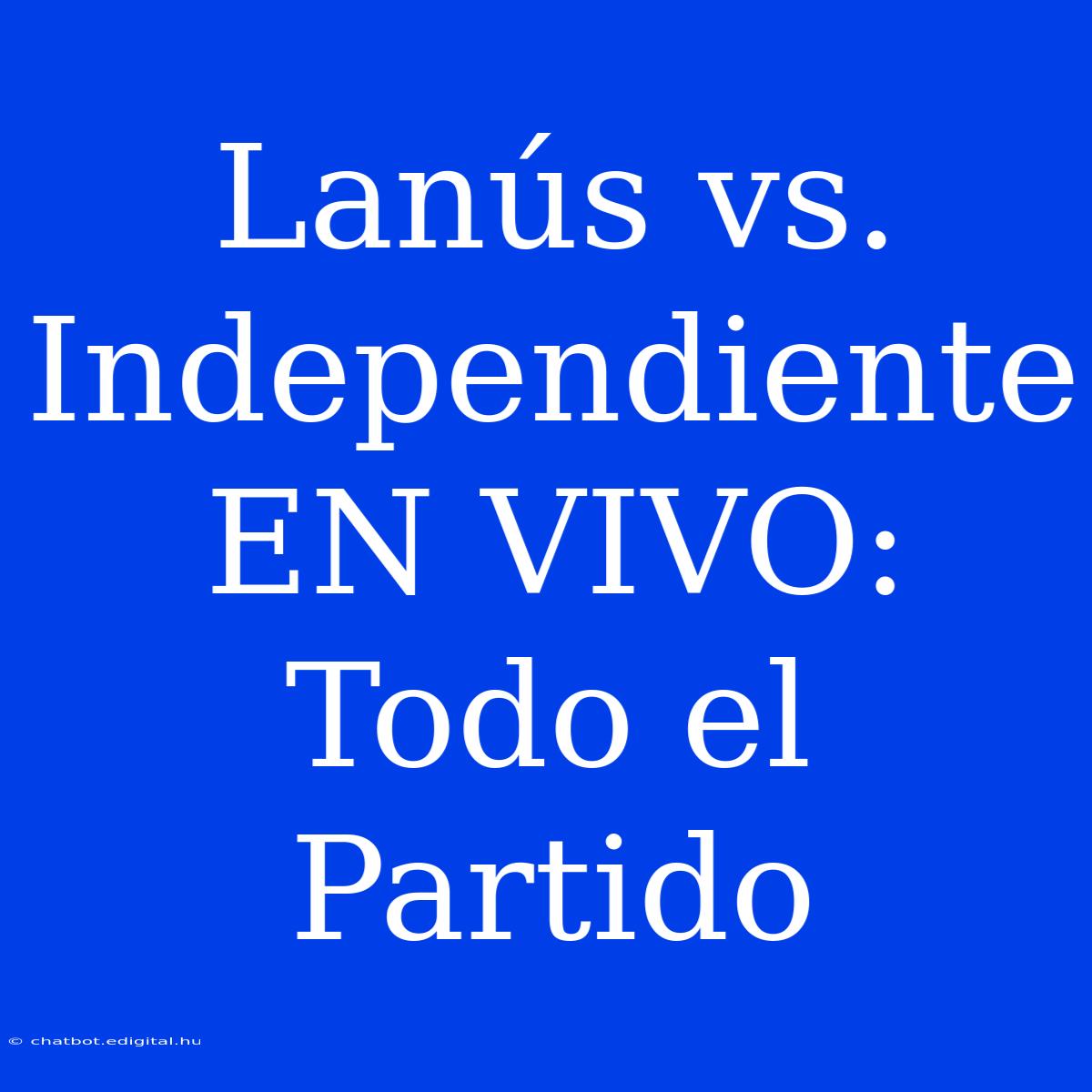 Lanús Vs. Independiente EN VIVO: Todo El Partido