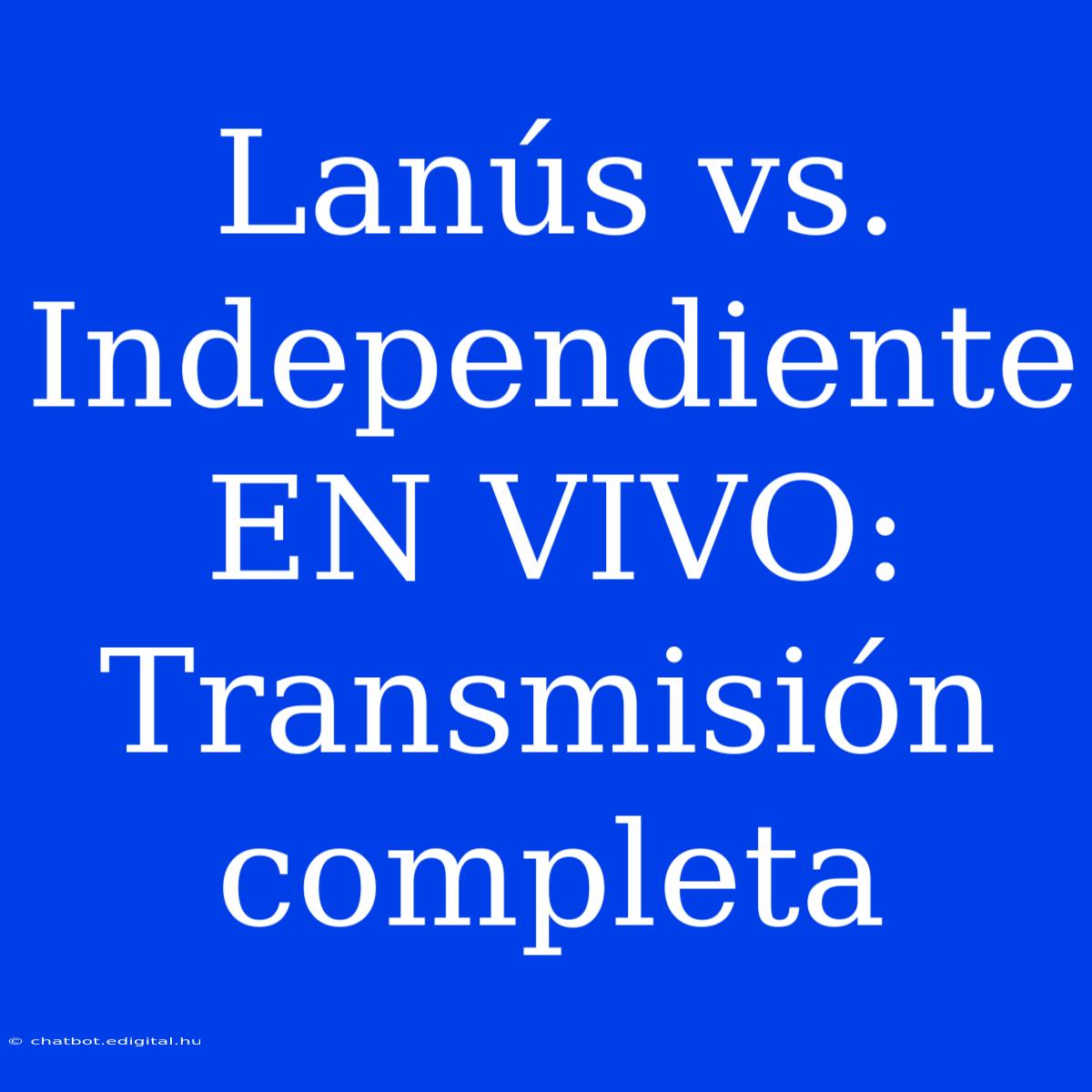 Lanús Vs. Independiente EN VIVO: Transmisión Completa 