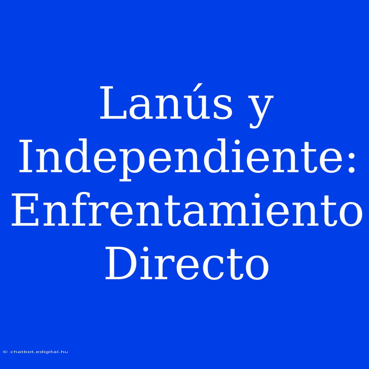 Lanús Y Independiente: Enfrentamiento Directo