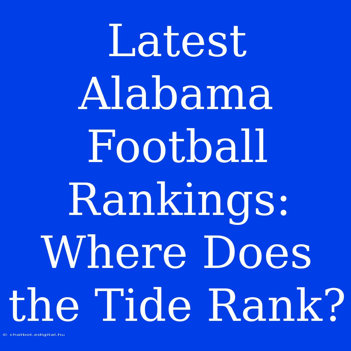 Latest Alabama Football Rankings: Where Does The Tide Rank?