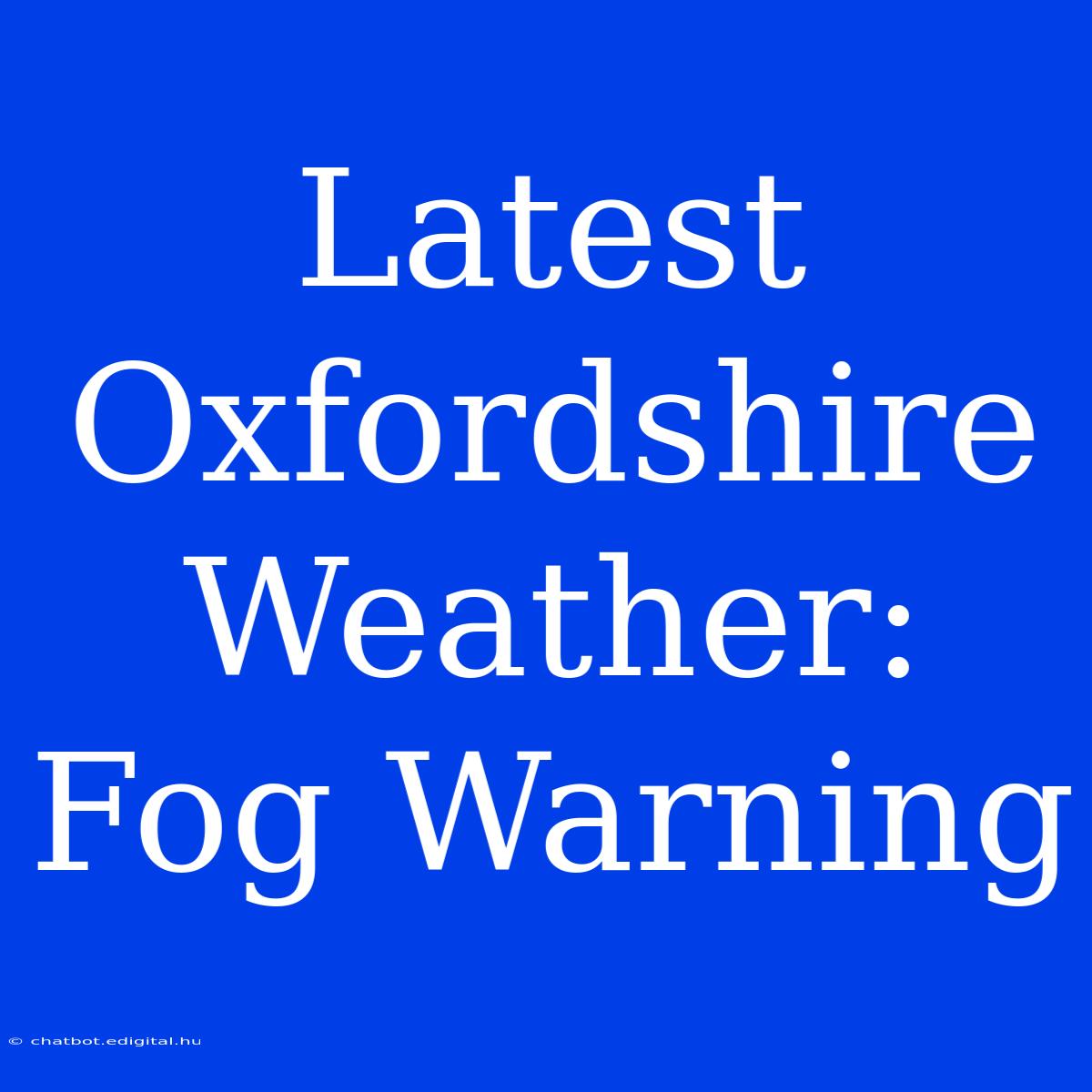 Latest Oxfordshire Weather: Fog Warning