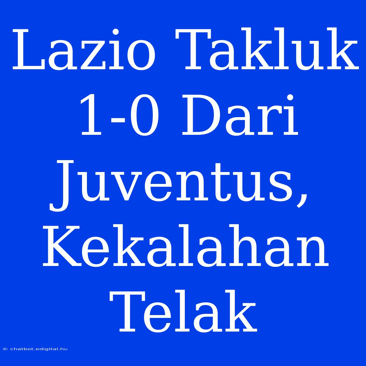 Lazio Takluk 1-0 Dari Juventus, Kekalahan Telak 