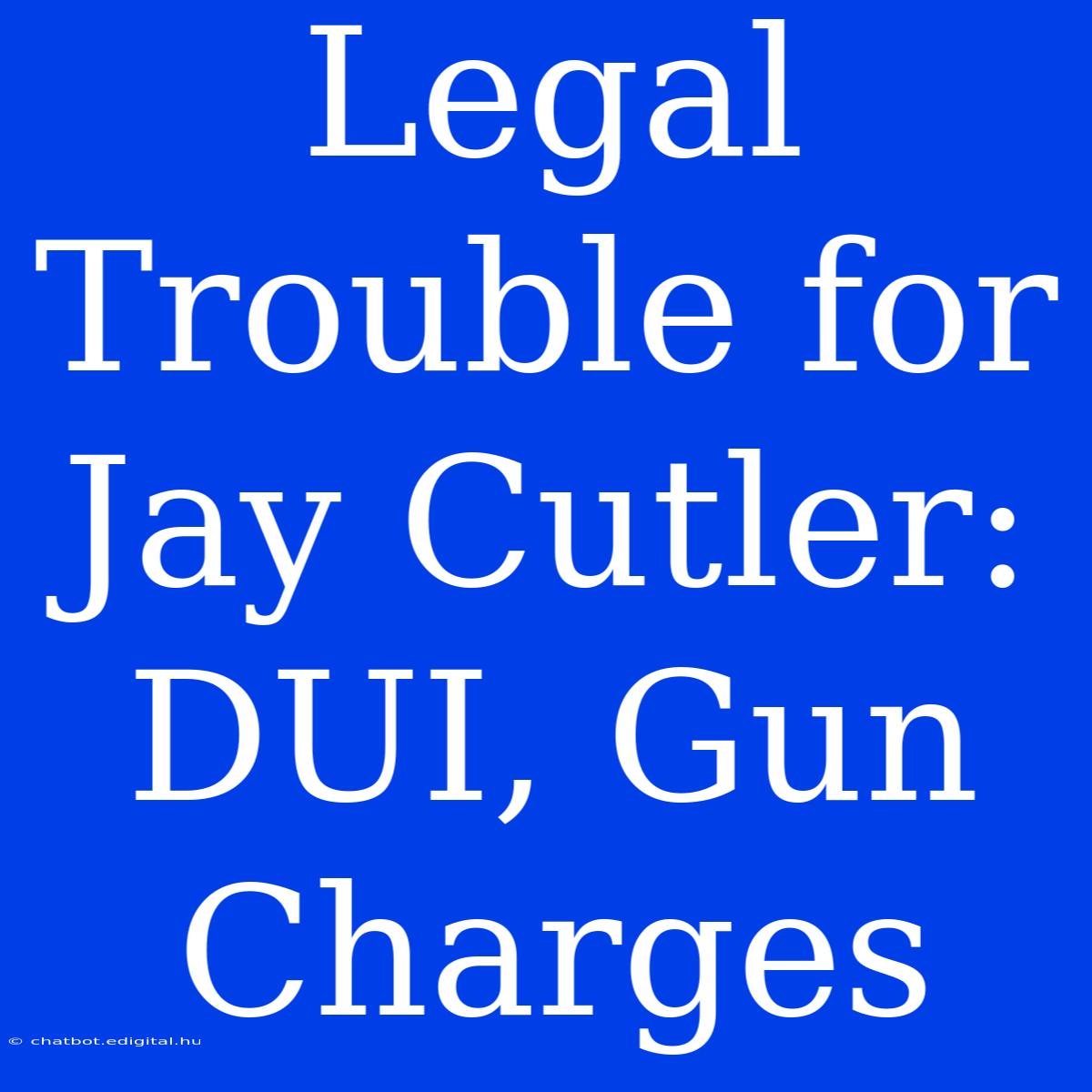 Legal Trouble For Jay Cutler: DUI, Gun Charges  