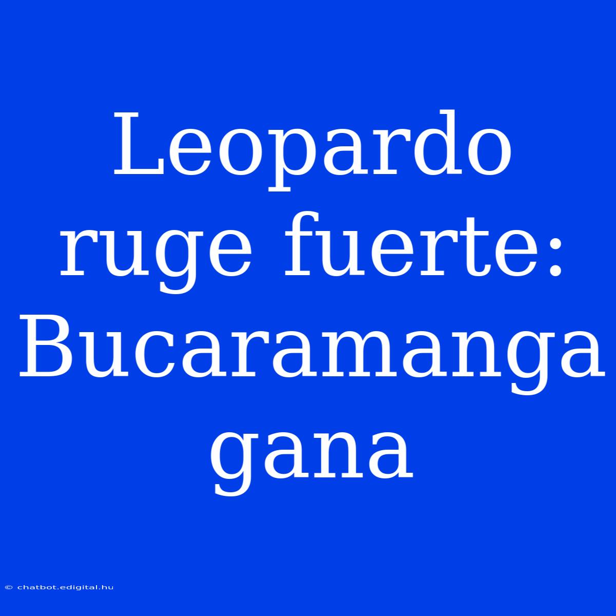 Leopardo Ruge Fuerte: Bucaramanga Gana 