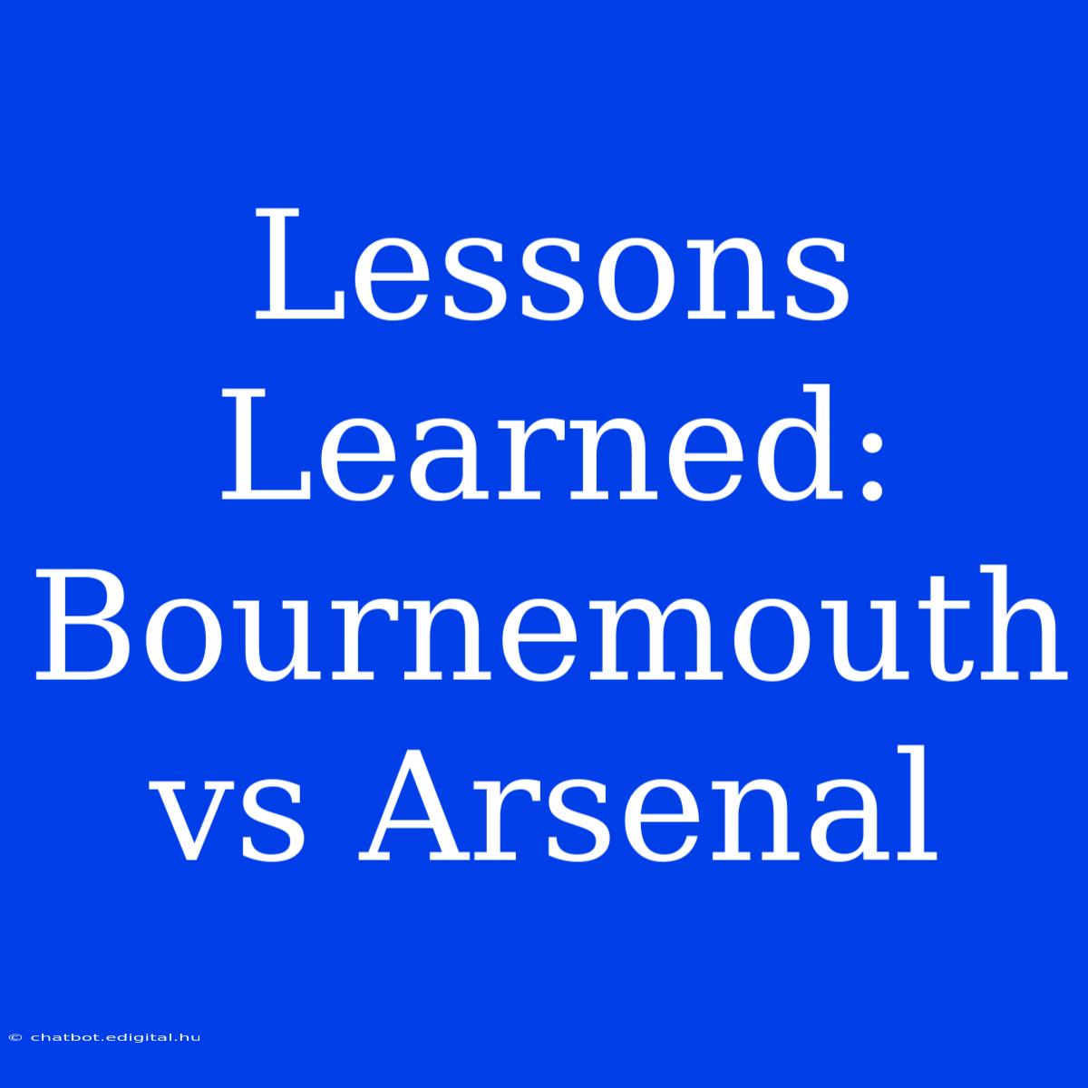 Lessons Learned: Bournemouth Vs Arsenal