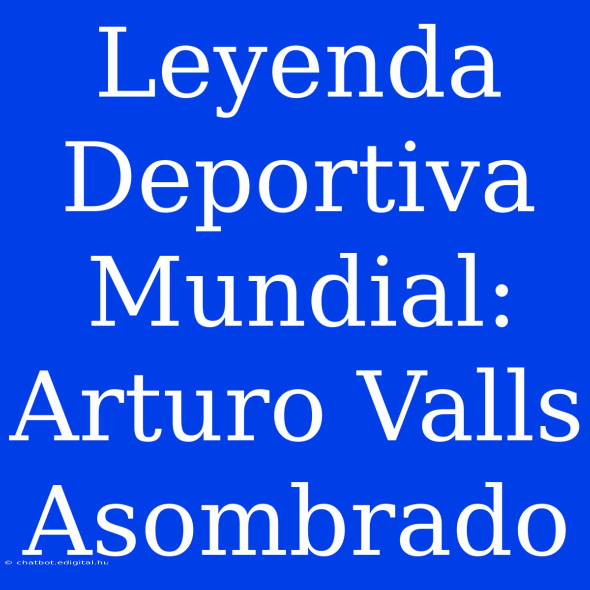 Leyenda Deportiva Mundial: Arturo Valls Asombrado