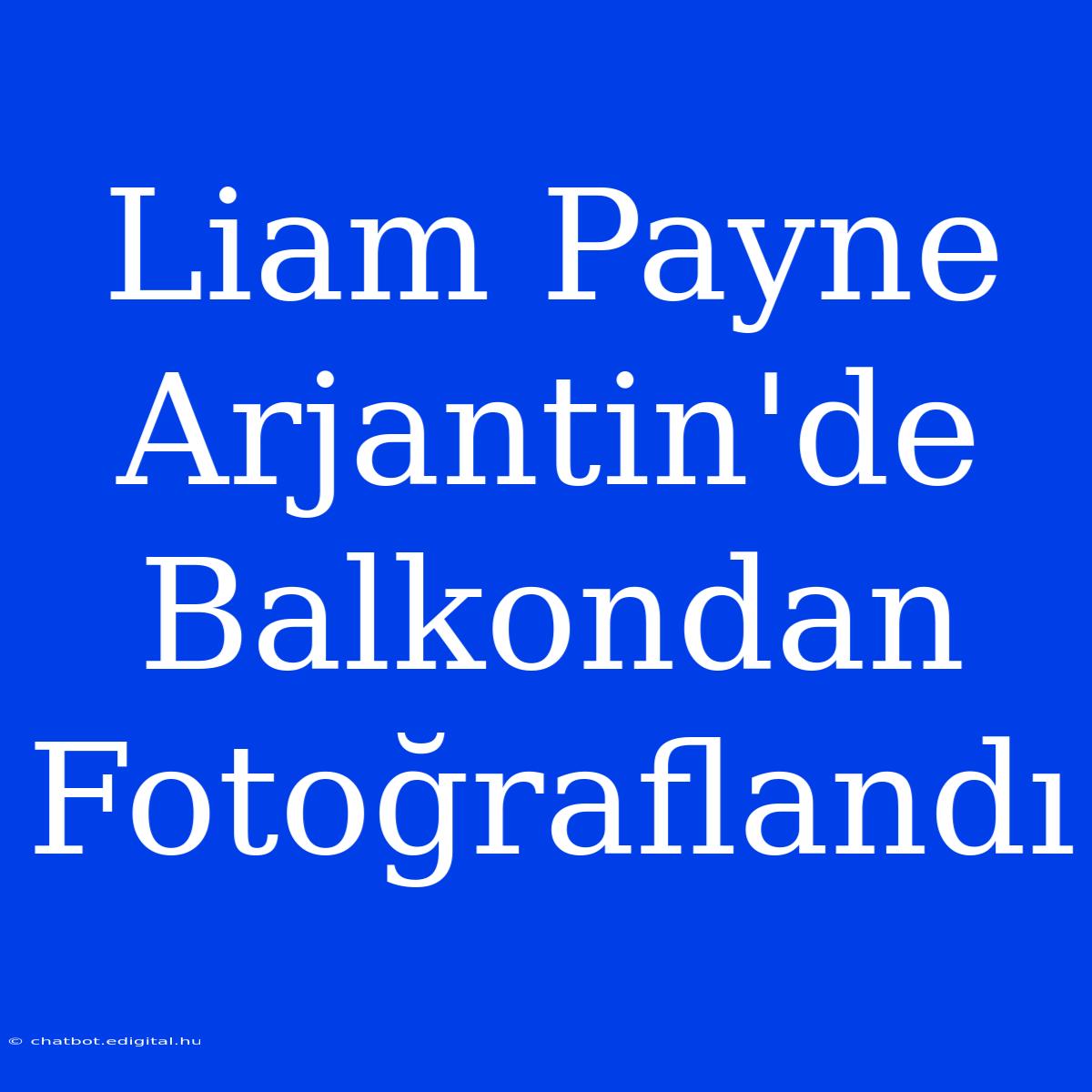 Liam Payne Arjantin'de Balkondan Fotoğraflandı