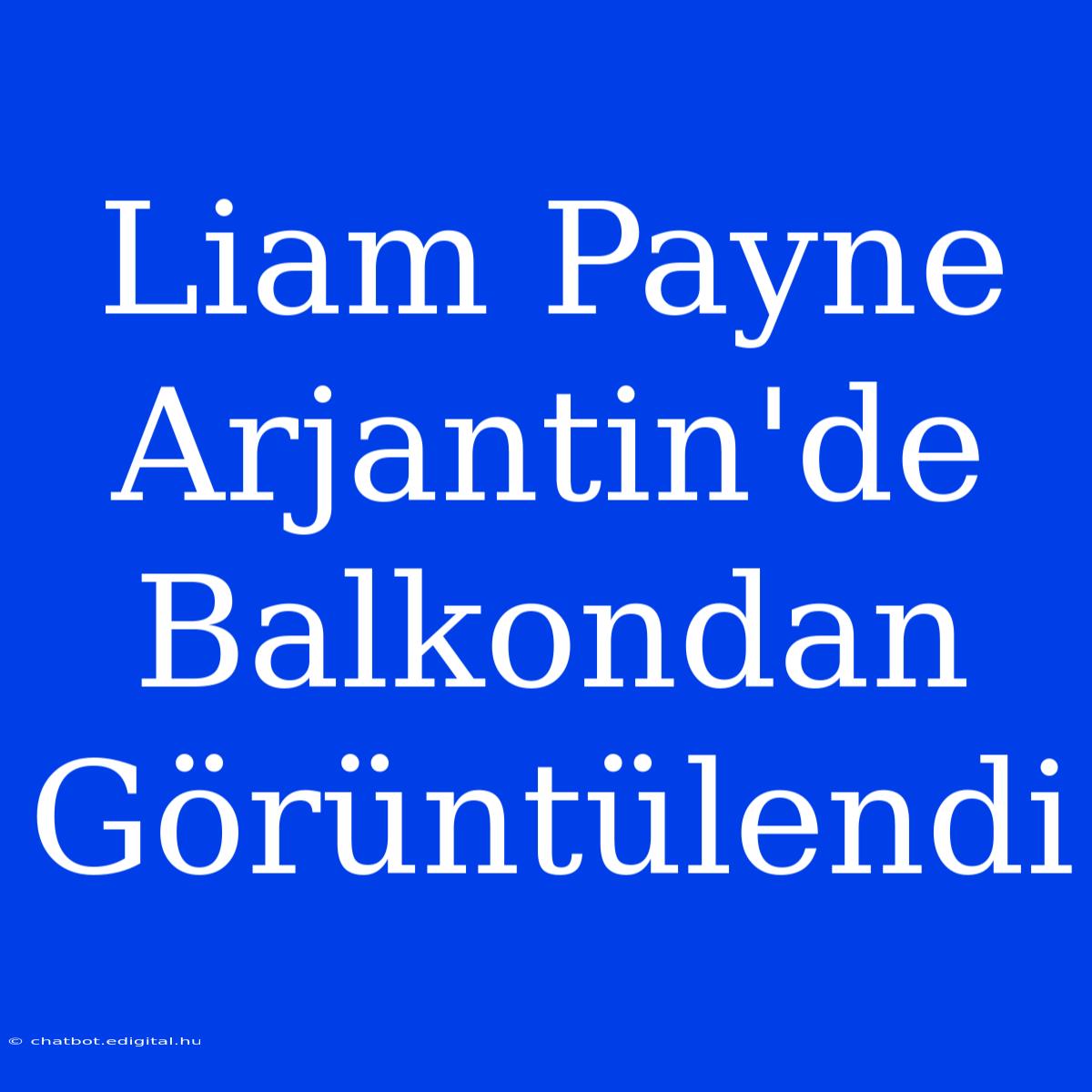 Liam Payne Arjantin'de Balkondan Görüntülendi