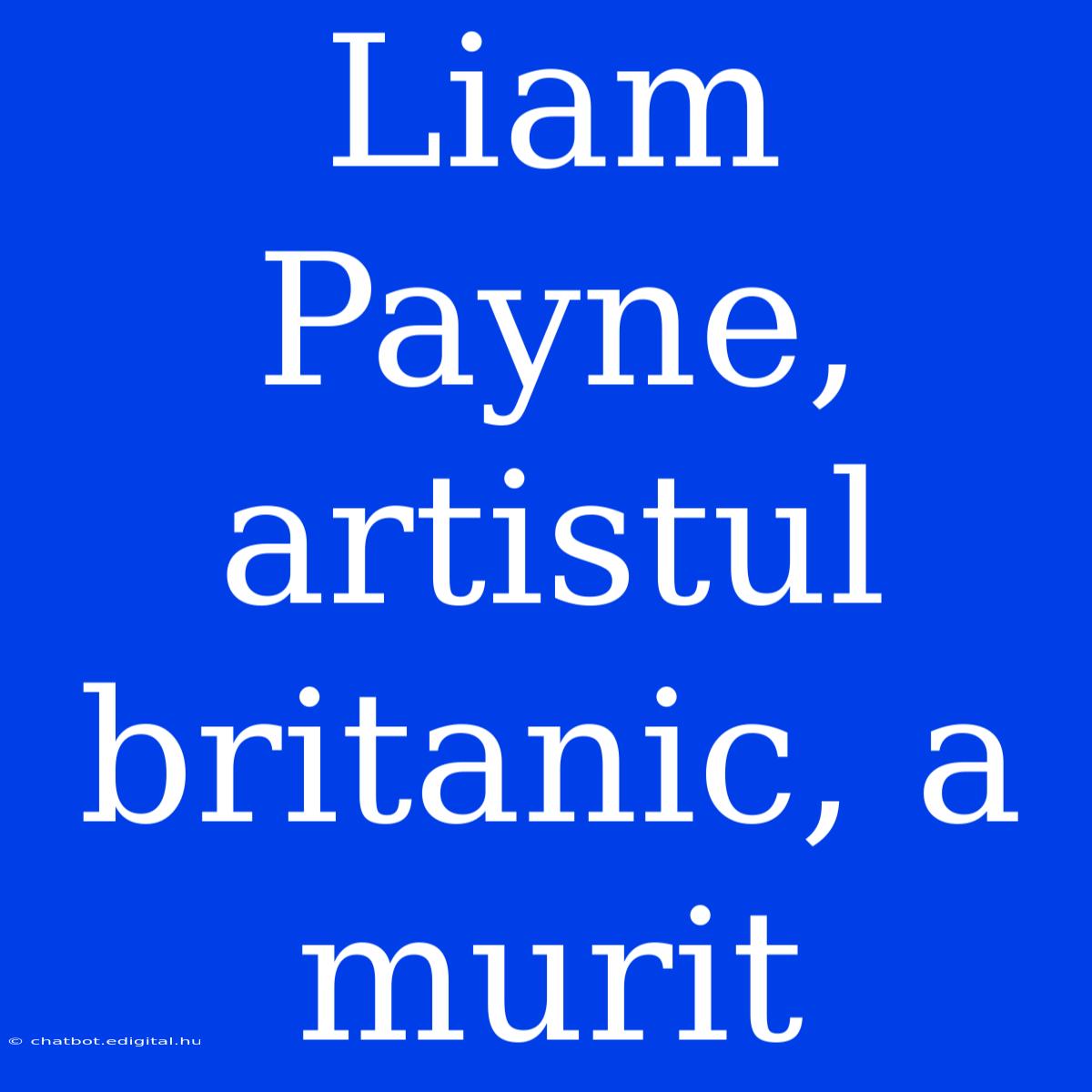 Liam Payne, Artistul Britanic, A Murit