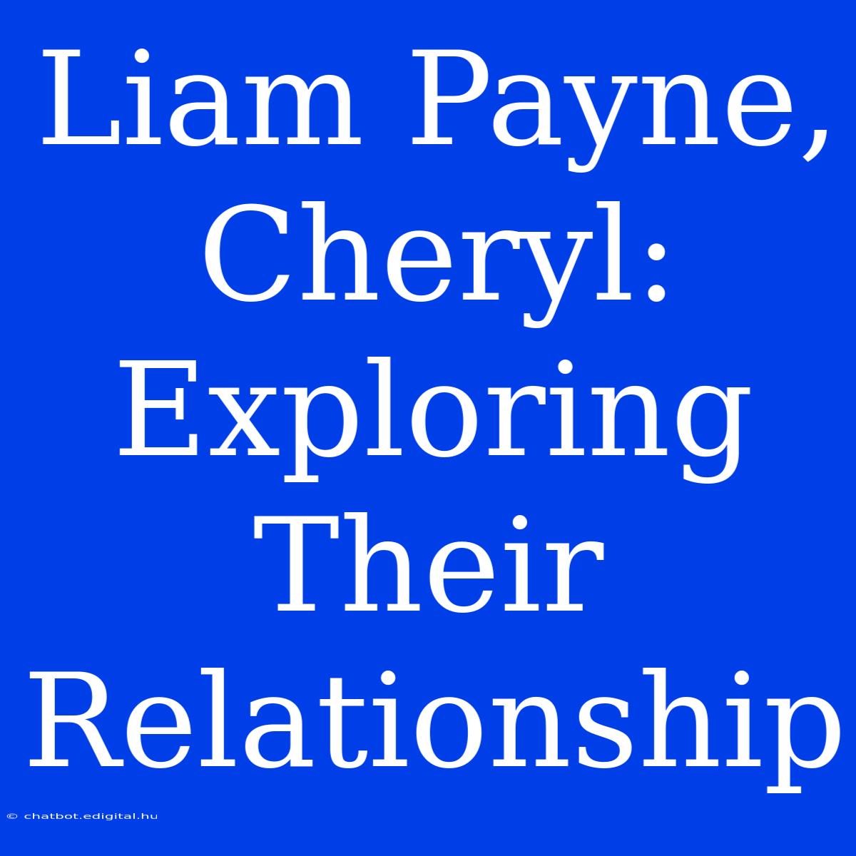 Liam Payne, Cheryl: Exploring Their Relationship 