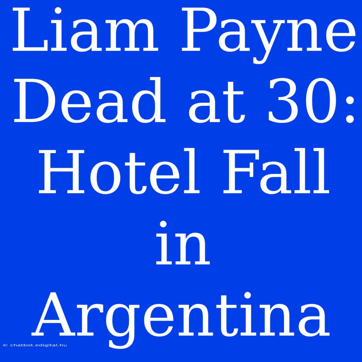 Liam Payne Dead At 30: Hotel Fall In Argentina