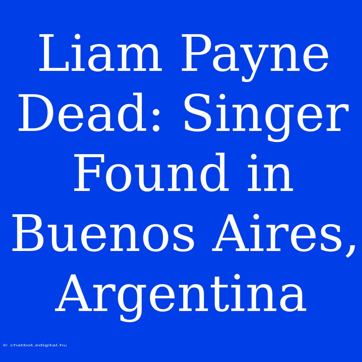 Liam Payne Dead: Singer Found In Buenos Aires, Argentina 