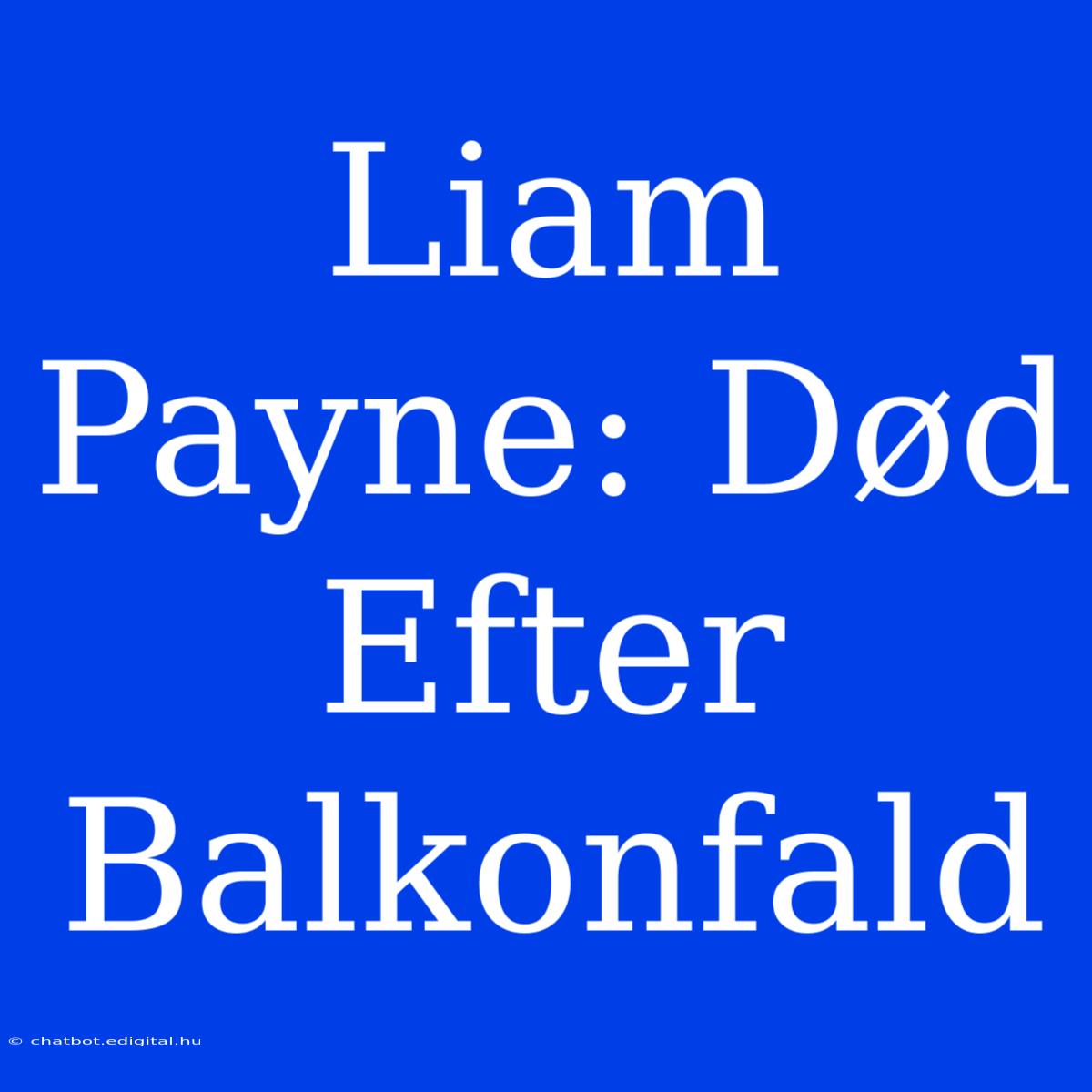 Liam Payne: Død Efter Balkonfald