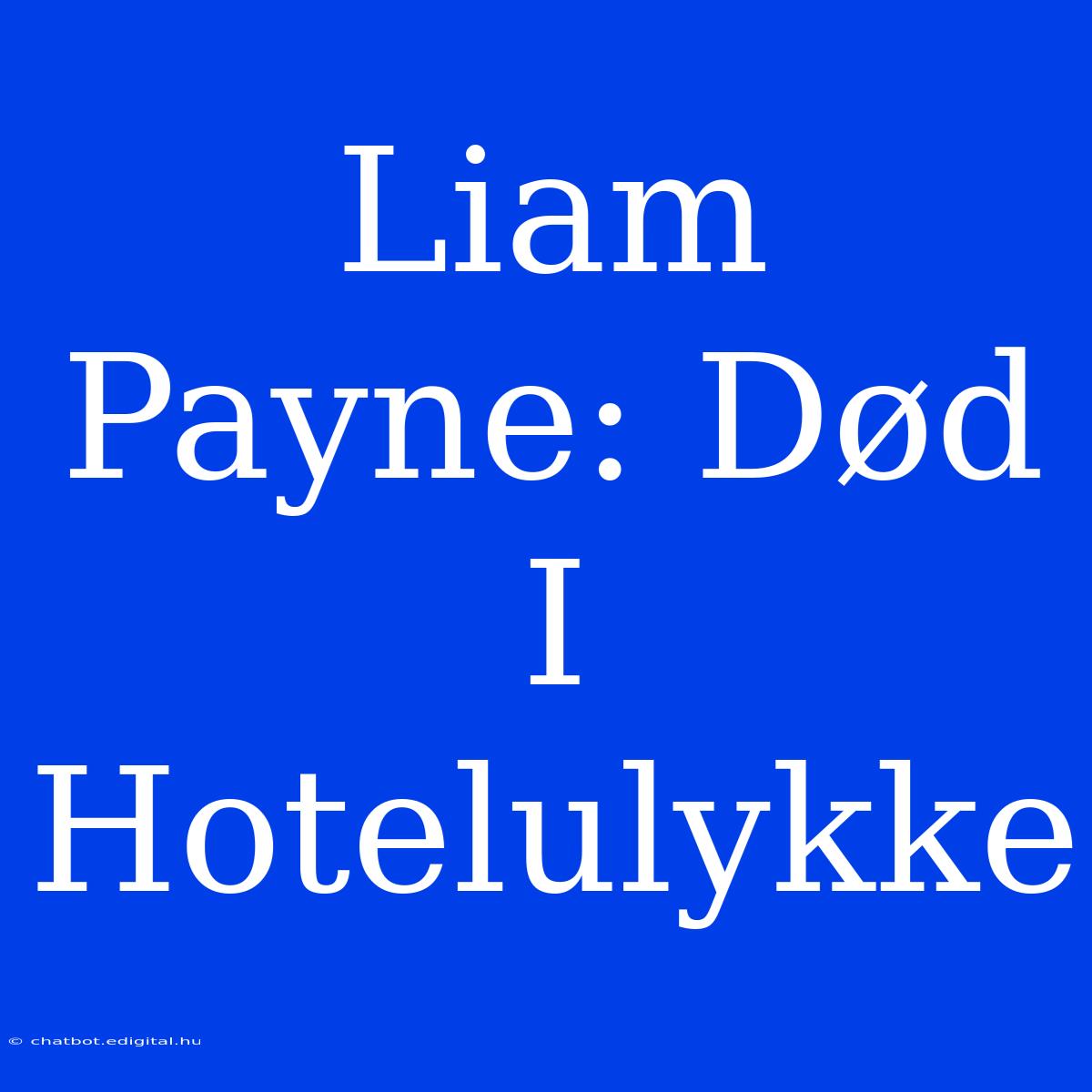 Liam Payne: Død I Hotelulykke