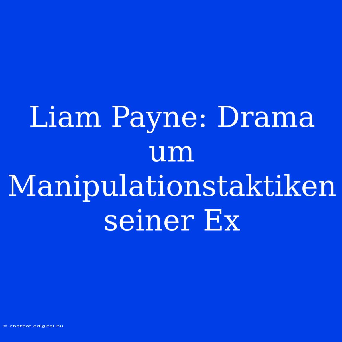 Liam Payne: Drama Um Manipulationstaktiken Seiner Ex