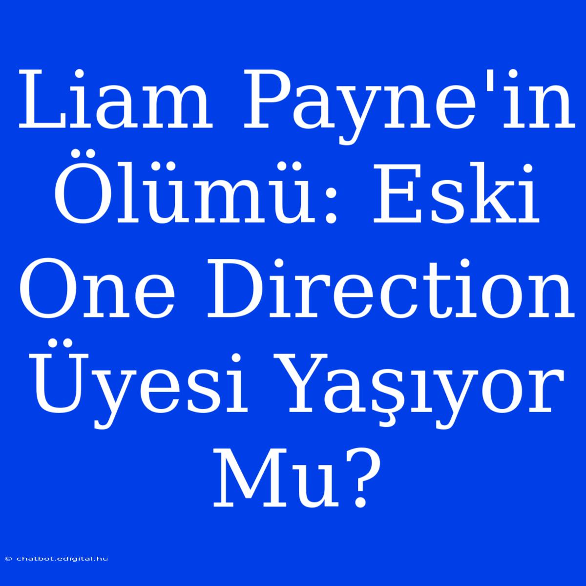 Liam Payne'in Ölümü: Eski One Direction Üyesi Yaşıyor Mu?