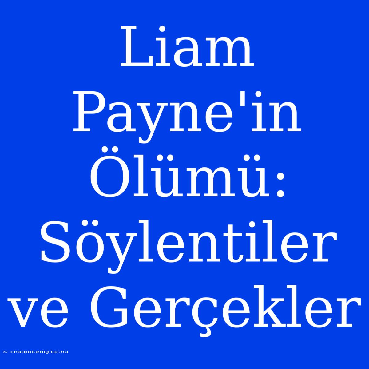 Liam Payne'in Ölümü: Söylentiler Ve Gerçekler