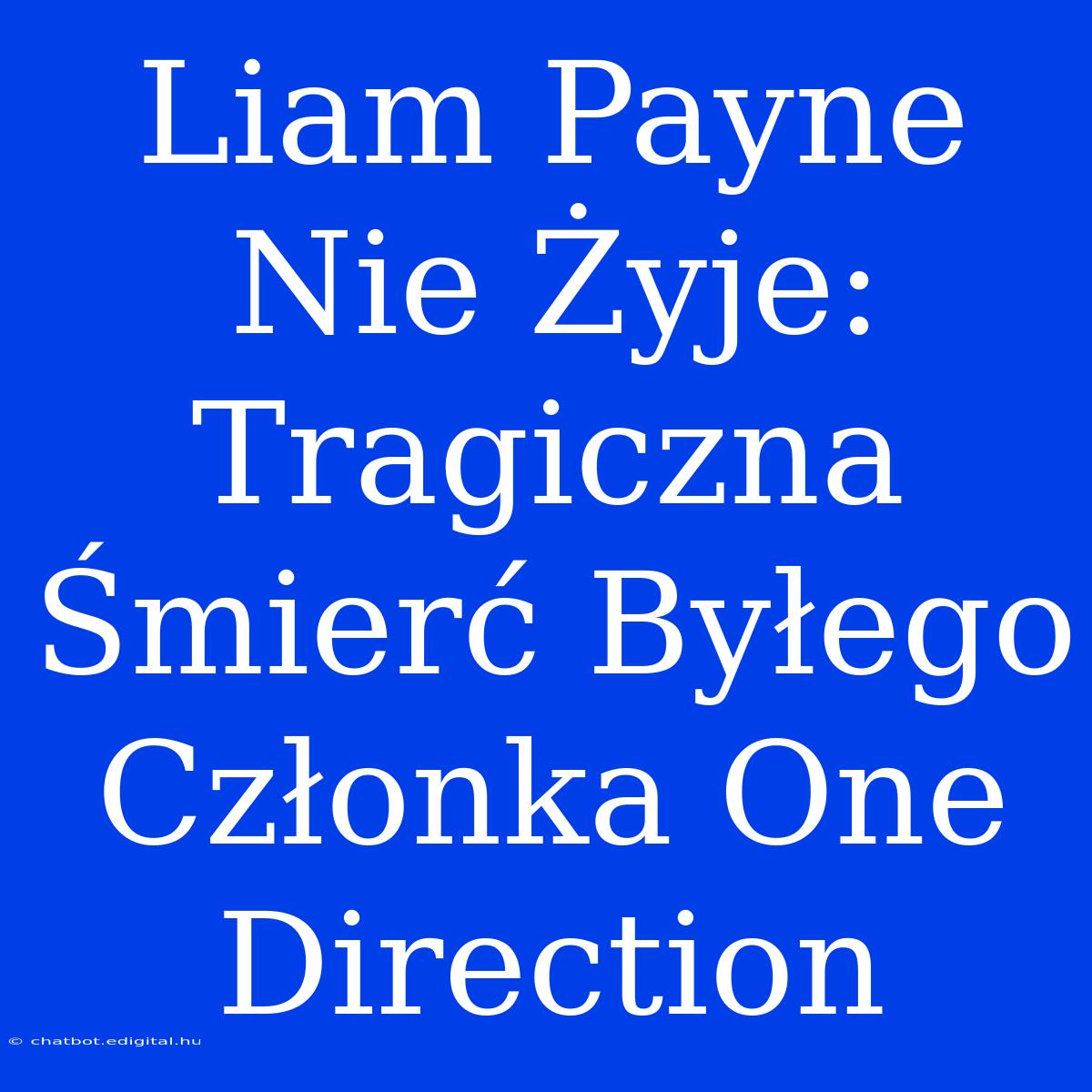 Liam Payne Nie Żyje: Tragiczna Śmierć Byłego Członka One Direction