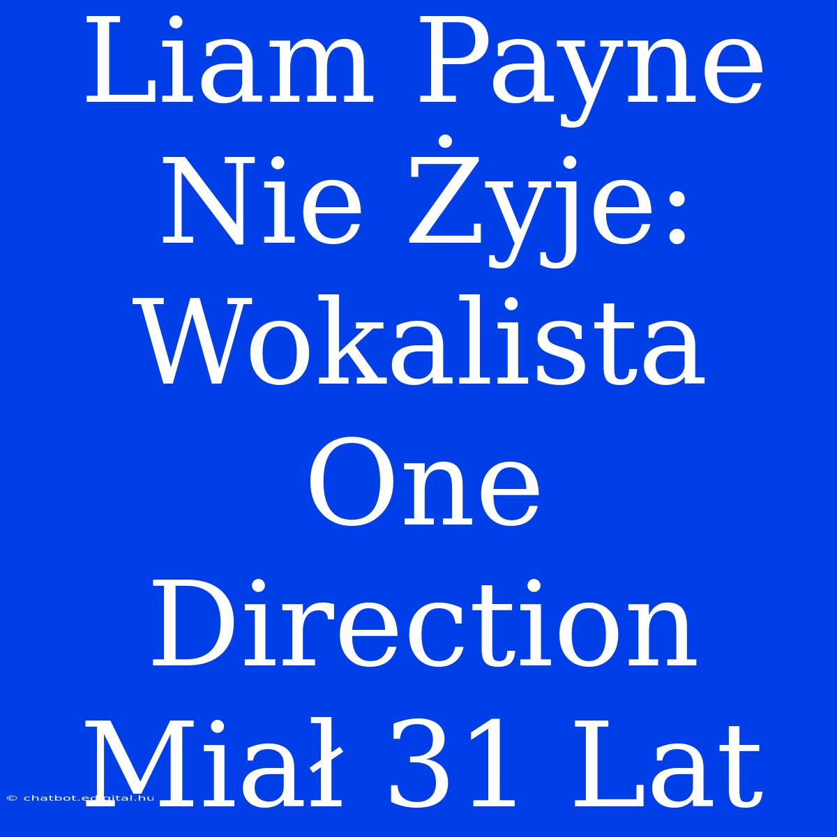 Liam Payne Nie Żyje: Wokalista One Direction Miał 31 Lat