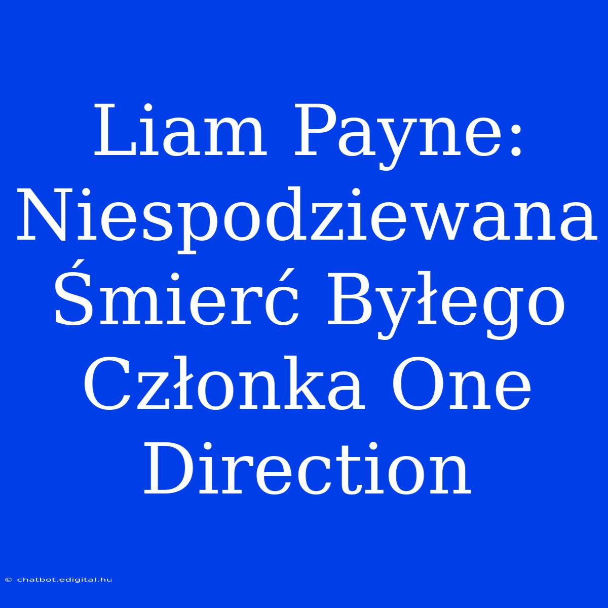 Liam Payne: Niespodziewana Śmierć Byłego Członka One Direction