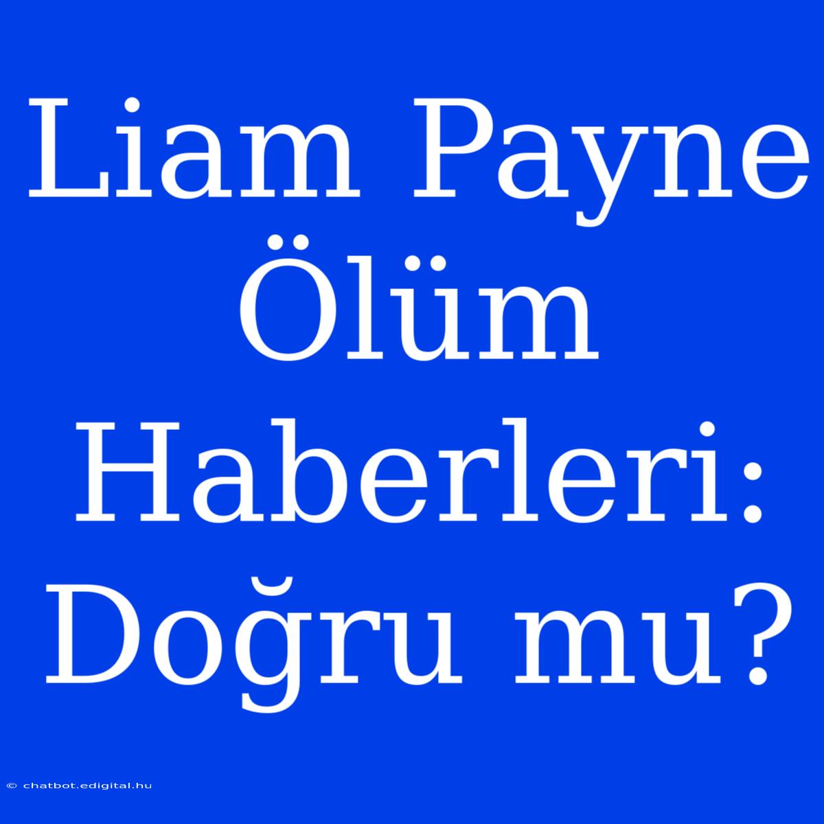 Liam Payne Ölüm Haberleri: Doğru Mu?