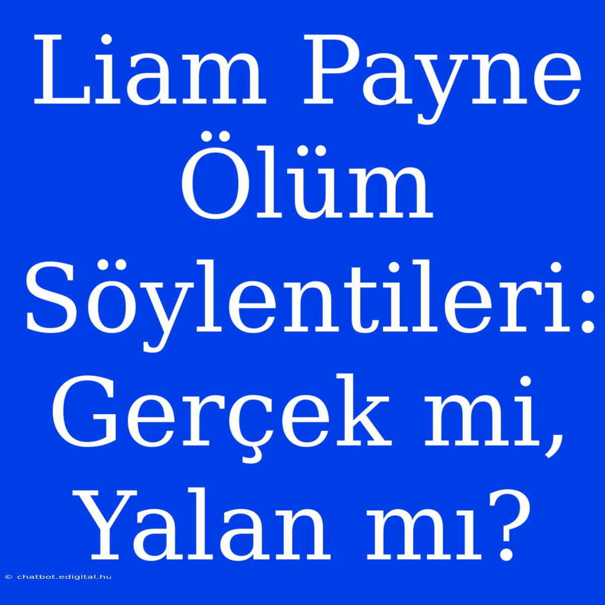 Liam Payne Ölüm Söylentileri: Gerçek Mi, Yalan Mı?