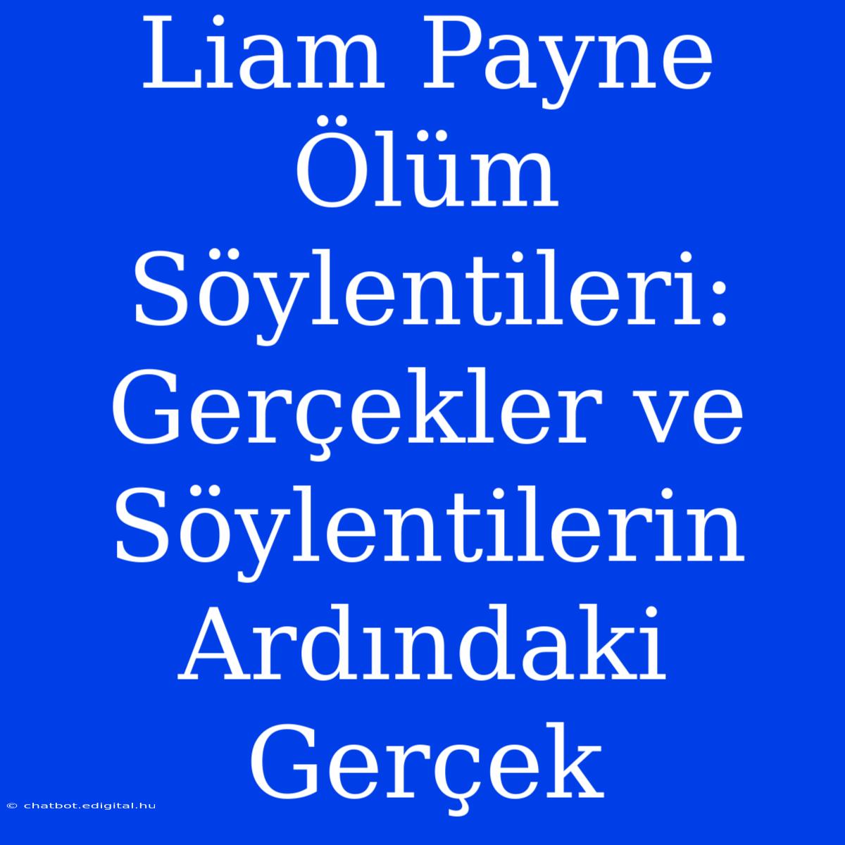 Liam Payne Ölüm Söylentileri: Gerçekler Ve Söylentilerin Ardındaki Gerçek