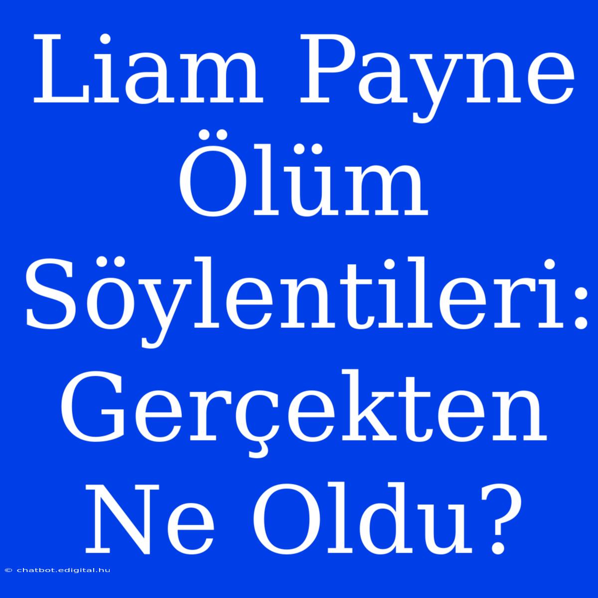 Liam Payne Ölüm Söylentileri: Gerçekten Ne Oldu?