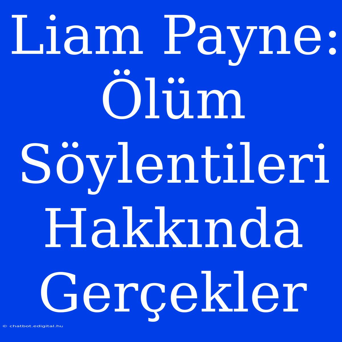 Liam Payne: Ölüm Söylentileri Hakkında Gerçekler