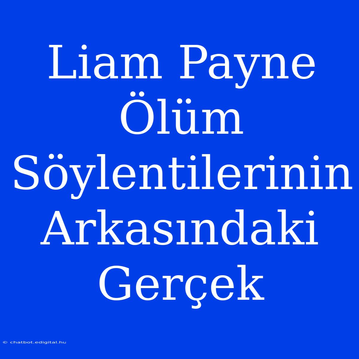 Liam Payne Ölüm Söylentilerinin Arkasındaki Gerçek