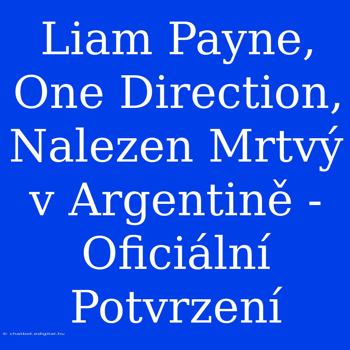 Liam Payne, One Direction, Nalezen Mrtvý V Argentině - Oficiální Potvrzení