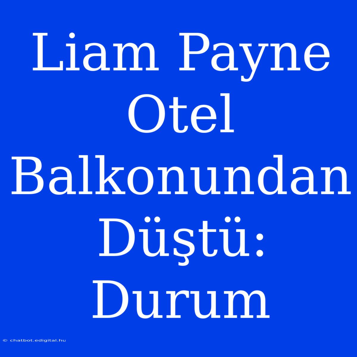 Liam Payne Otel Balkonundan Düştü: Durum