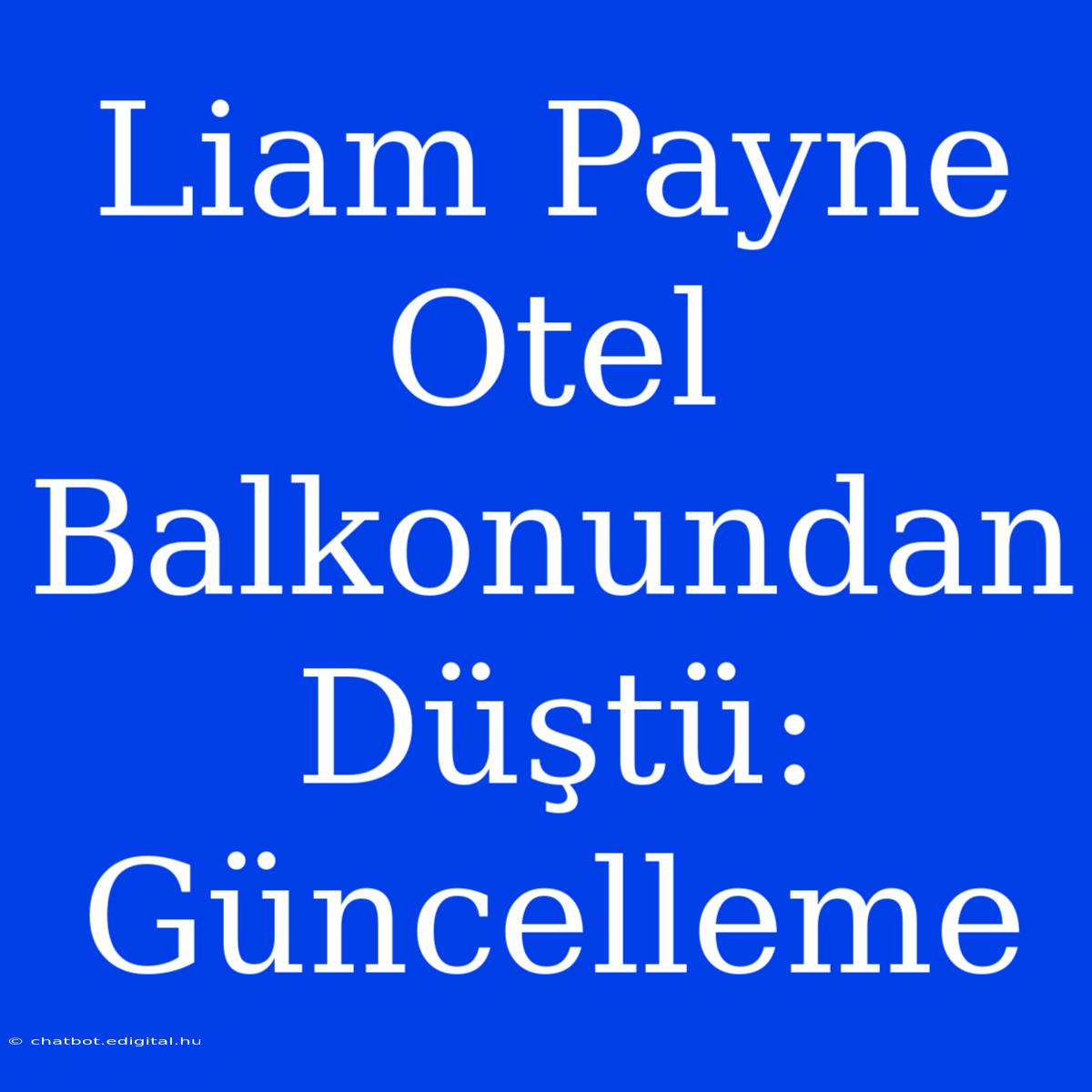 Liam Payne Otel Balkonundan Düştü: Güncelleme 