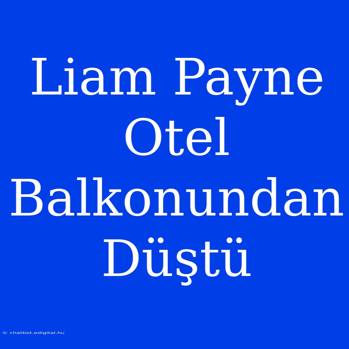 Liam Payne Otel Balkonundan Düştü