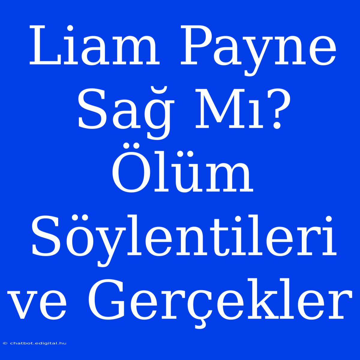 Liam Payne Sağ Mı? Ölüm Söylentileri Ve Gerçekler