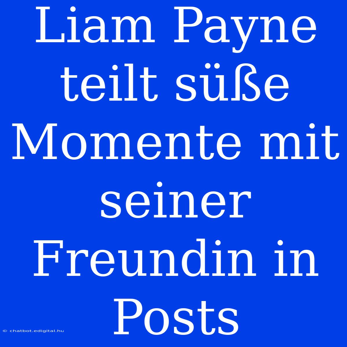 Liam Payne Teilt Süße Momente Mit Seiner Freundin In Posts